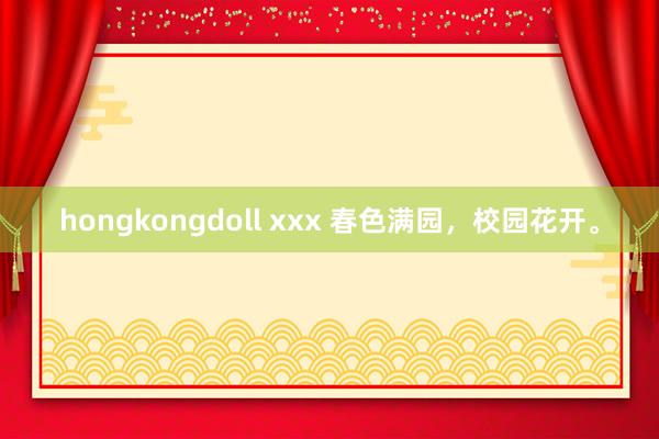 hongkongdoll xxx 春色满园，校园花开。