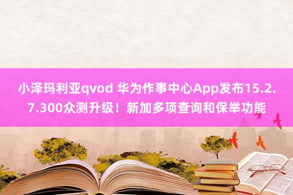 小泽玛利亚qvod 华为作事中心App发布15.2.7.300众测升级！新加多项查询和保举功能
