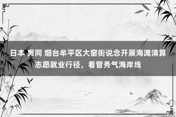 日本 男同 烟台牟平区大窑街说念开展海滩清算志愿就业行径，看管秀气海岸线