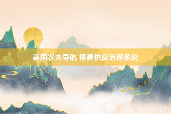 美国农夫导航 搭建供应治理系统