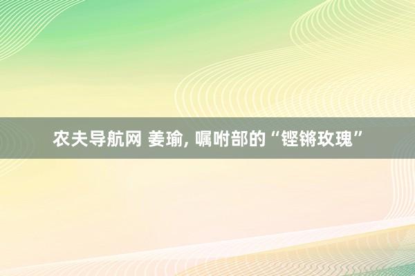 农夫导航网 姜瑜, 嘱咐部的“铿锵玫瑰”