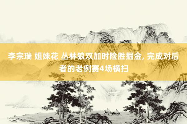 李宗瑞 姐妹花 丛林狼双加时险胜掘金, 完成对后者的老例赛4场横扫