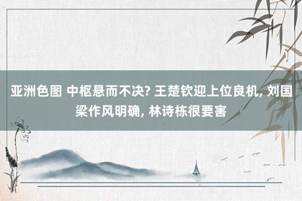 亚洲色图 中枢悬而不决? 王楚钦迎上位良机, 刘国梁作风明确, 林诗栋很要害
