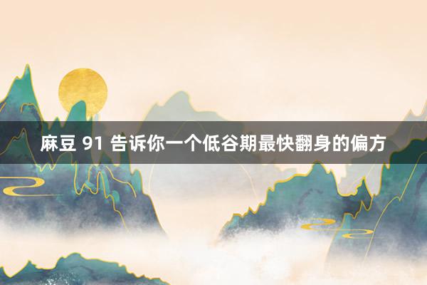麻豆 91 告诉你一个低谷期最快翻身的偏方