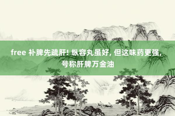 free 补脾先疏肝! 纵容丸虽好, 但这味药更强, 号称肝脾万金油