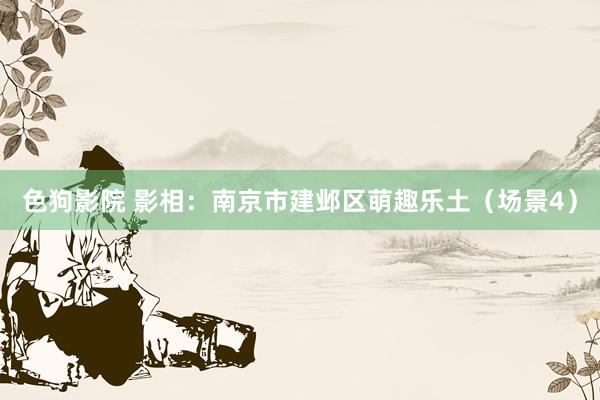 色狗影院 影相：南京市建邺区萌趣乐土（场景4）