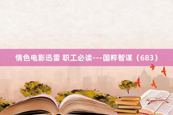 情色电影迅雷 职工必读---国粹智谋(683)