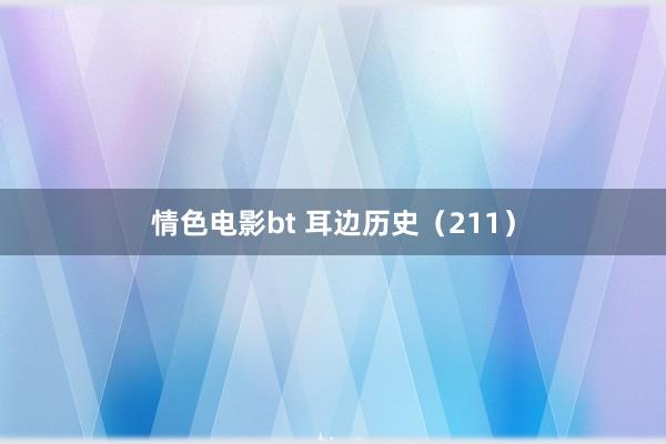情色电影bt 耳边历史(211)