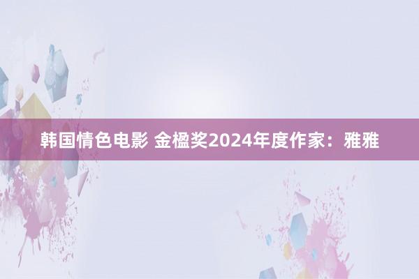 韩国情色电影 金楹奖2024年度作家：雅雅