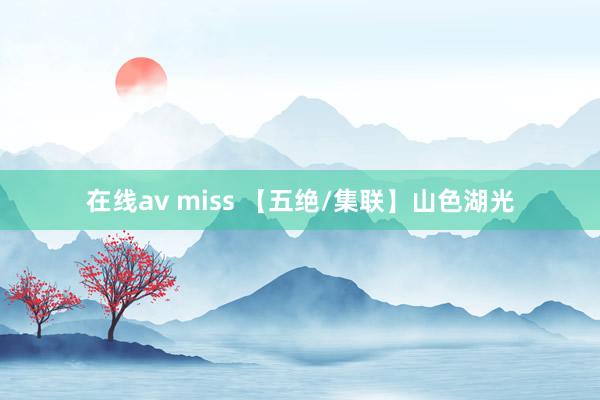 在线av miss 【五绝/集联】山色湖光