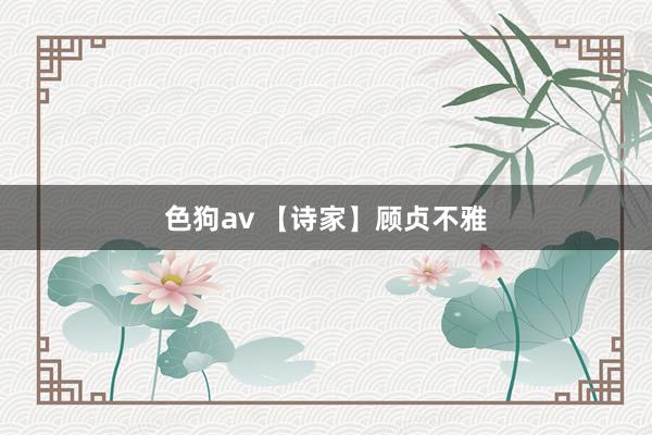 色狗av 【诗家】顾贞不雅