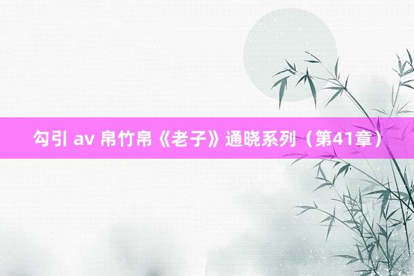 勾引 av 帛竹帛《老子》通晓系列（第41章）