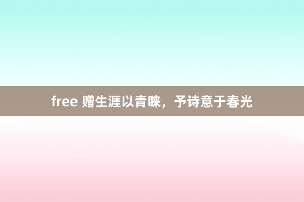 free 赠生涯以青睐，予诗意于春光