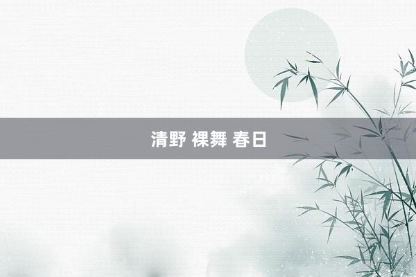 清野 裸舞 春日