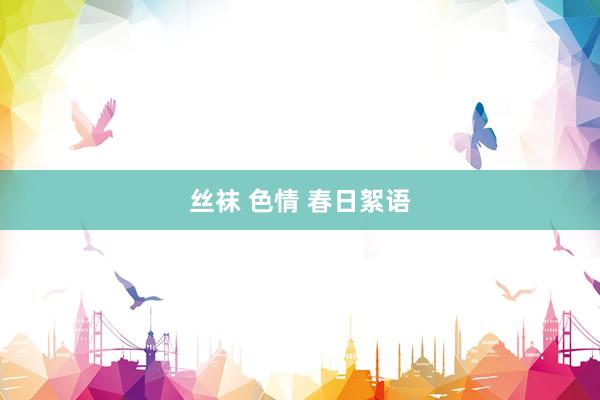 丝袜 色情 春日絮语