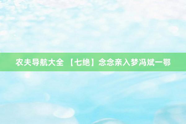 农夫导航大全 【七绝】念念亲入梦冯斌一鄂