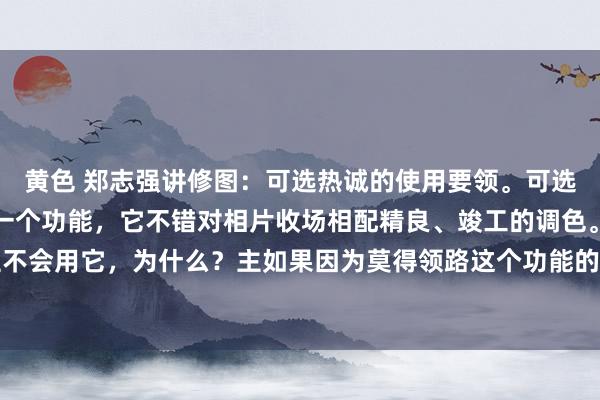 黄色 郑志强讲修图:可选热诚的使用要领。可选热诚是功能相配广泛的一个功能,它不错对相片收场相配精良、竣工的调色。但许多东谈主不会用它,为什么?主如果因为莫得领路这个功能的一些设定旨趣。底下通过一张相片的调...
