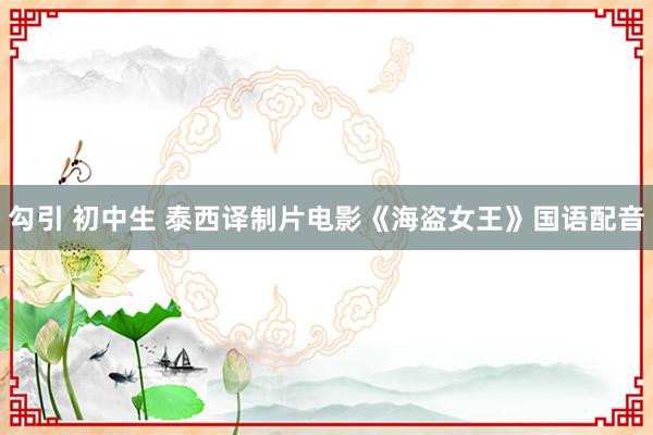 勾引 初中生 泰西译制片电影《海盗女王》国语配音