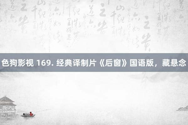 色狗影视 169. 经典译制片《后窗》国语版，藏悬念