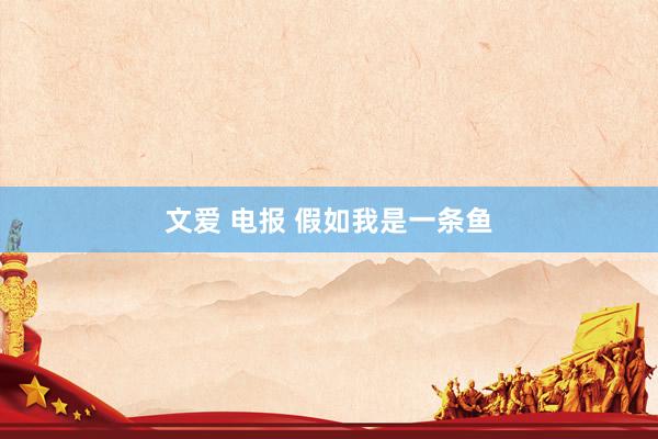 文爱 电报 假如我是一条鱼