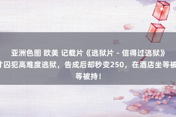 亚洲色图 欧美 记载片《逃狱片 - 信得过逃狱》天才囚犯高难度逃狱，告成后却秒变250，在酒店坐等被持！
