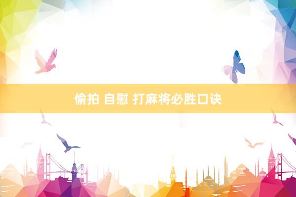 偷拍 自慰 打麻将必胜口诀